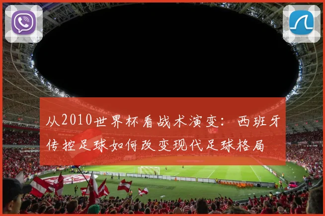 从2010世界杯看战术演变：西班牙传控足球如何改变现代足球格局
