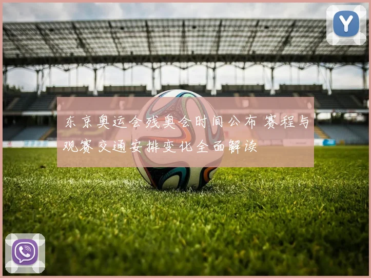 东京奥运会残奥会时间公布 赛程与观赛交通安排变化全面解读