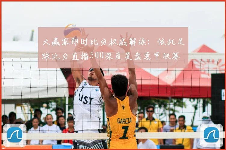 大赢家即时比分权威解读:依托足球比分直播500深度复盘意甲联赛