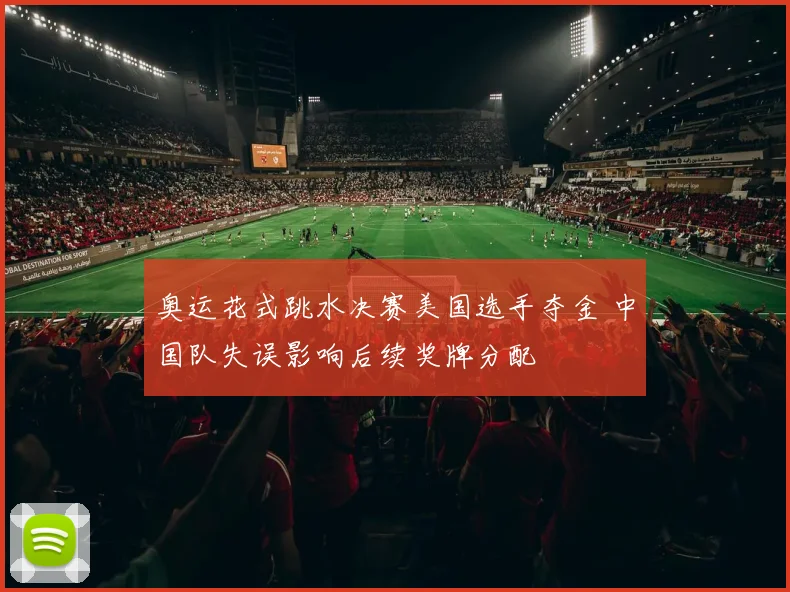 奥运花式跳水决赛美国选手夺金 中国队失误影响后续奖牌分配