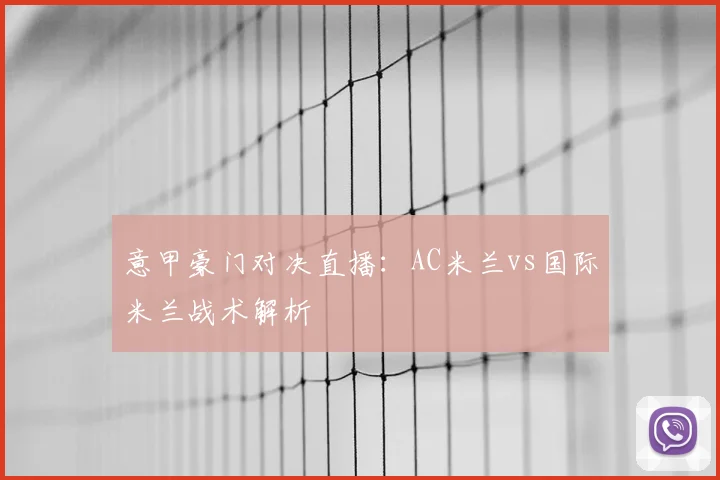意甲豪门对决直播：AC米兰vs国际米兰战术解析