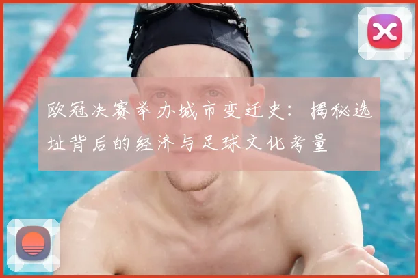 欧冠决赛举办城市变迁史：揭秘选址背后的经济与足球文化考量