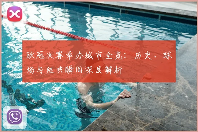 欧冠决赛举办城市全览：历史、球场与经典瞬间深度解析