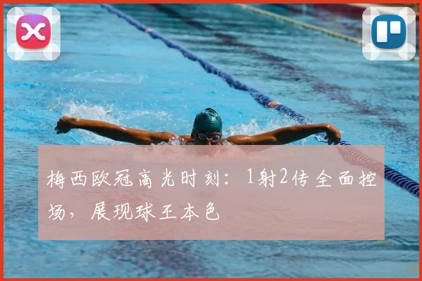 梅西欧冠高光时刻：1射2传全面控场，展现球王本色