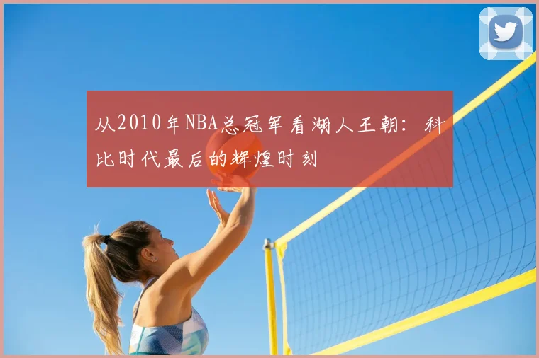 从2010年NBA总冠军看湖人王朝：科比时代最后的辉煌时刻
