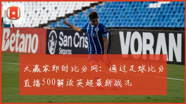 大赢家即时比分网：通过足球比分直播500解读英超最新战况