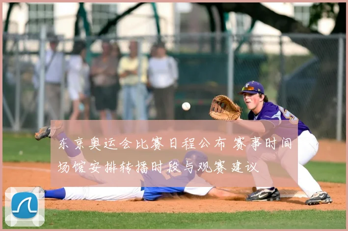 东京奥运会比赛日程公布 赛事时间场馆安排转播时段与观赛建议