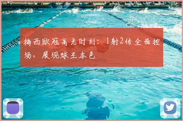 梅西欧冠高光时刻：1射2传全面控场，展现球王本色